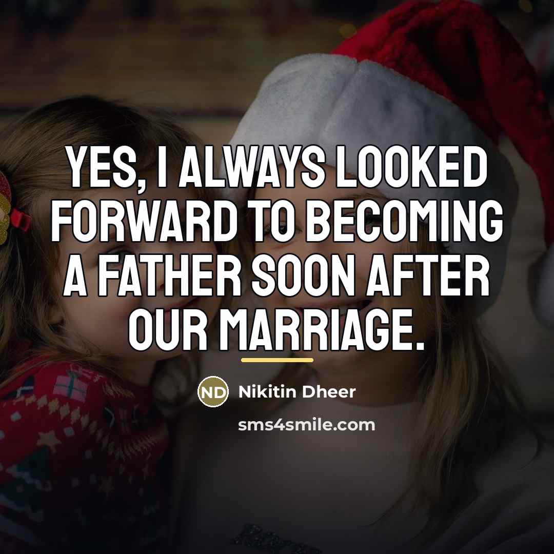 “Yes, I always looked forward to becoming a father soon…” quote by Nikitin Dheer