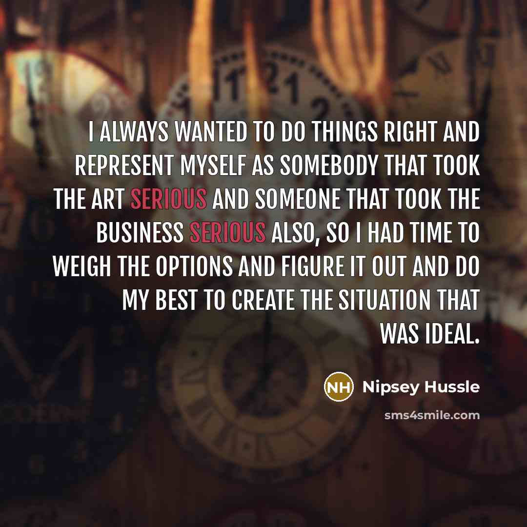 “I always wanted to do things right and represent myself…” quote by Nipsey Hussle