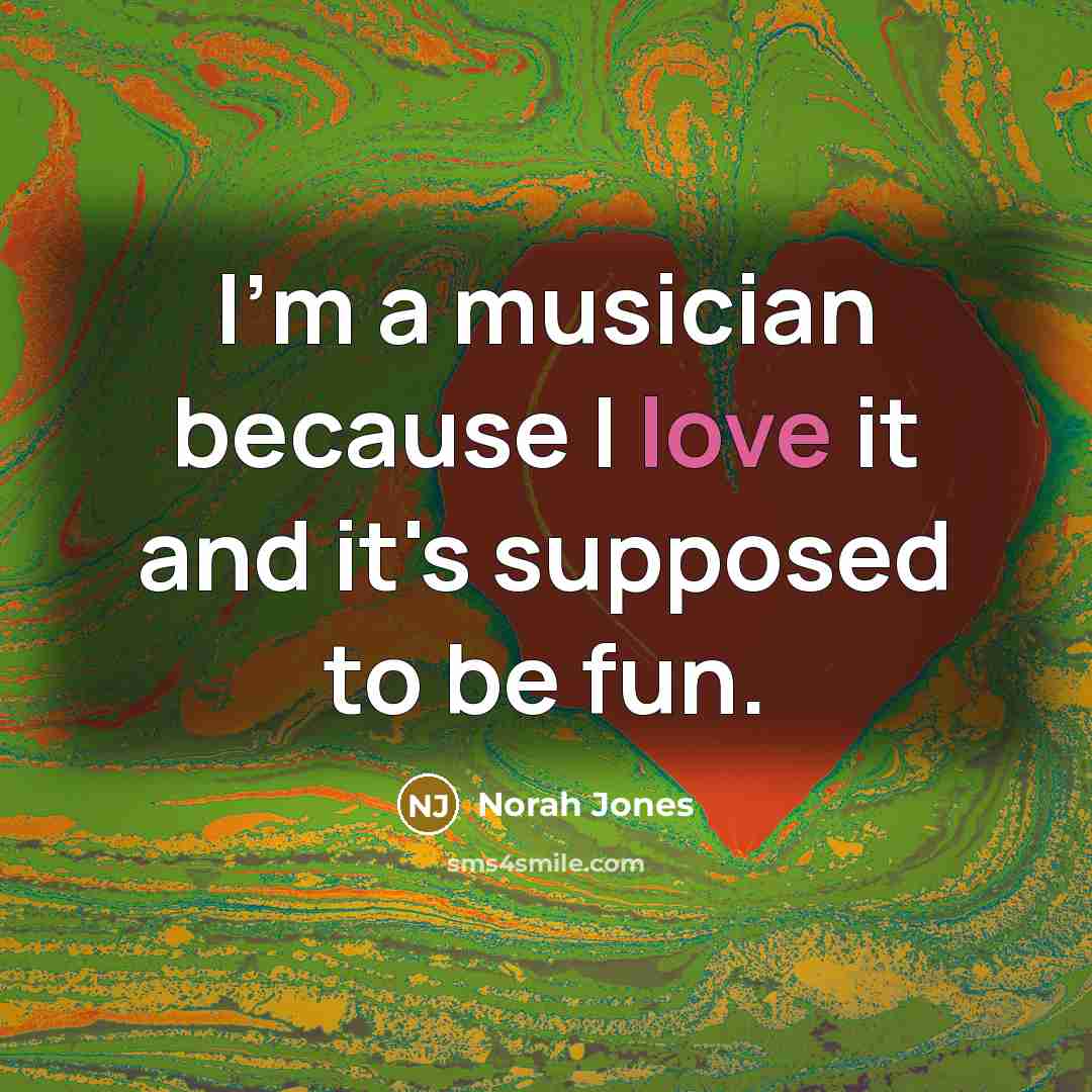 “I'm a musician because I love it and it's supposed…” quote by Norah Jones
