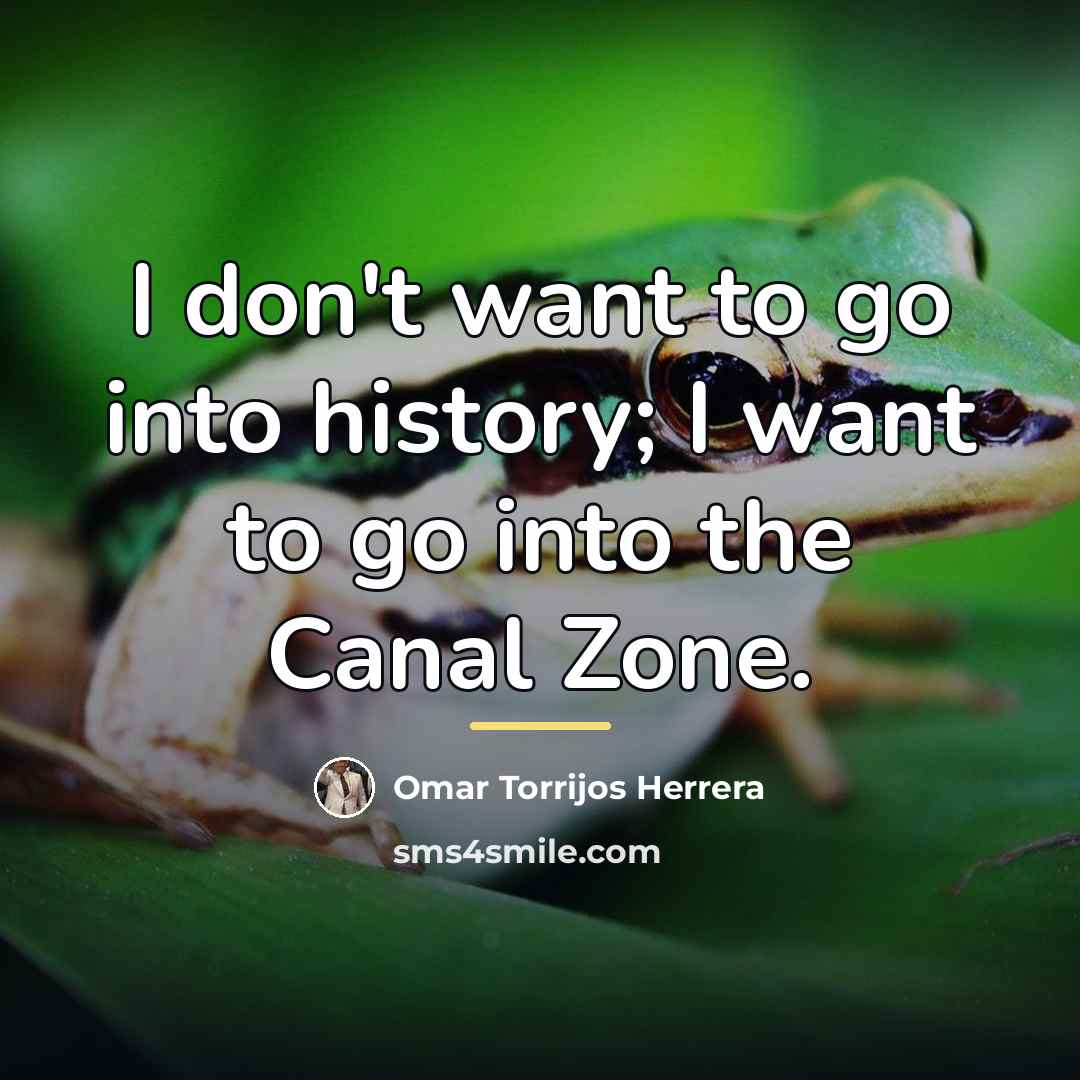 “I don't want to go into history; I want to…” quote by Omar Torrijos Herrera