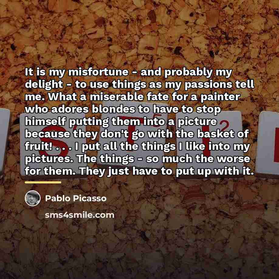 “It is my misfortune - and probably my delight -…” quote by Pablo Picasso
