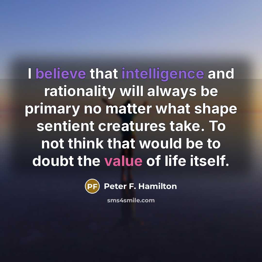 “I believe that intelligence and rationality will always be primary…” quote by Peter F. Hamilton