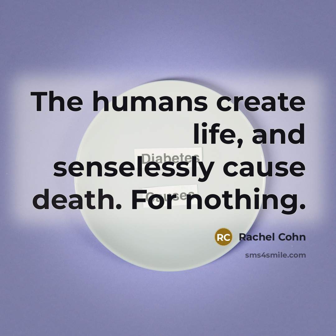 “The humans create life, and senselessly cause death. For nothing.…” quote by Rachel Cohn