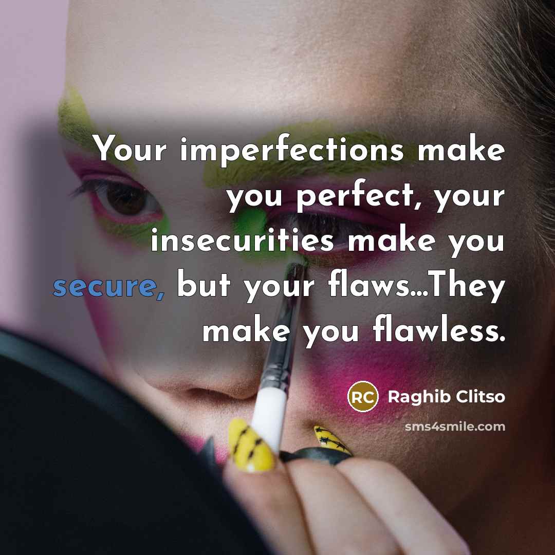 “Your imperfections make you perfect, your insecurities make you secure,…” quote by Raghib Clitso