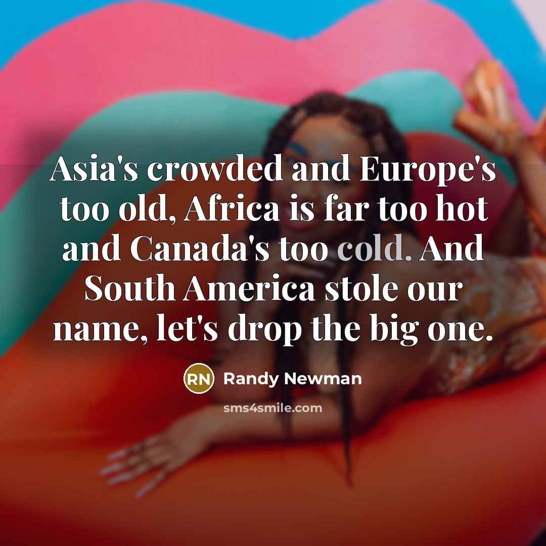 “Asia's crowded and Europe's too old, Africa is far too…” quote by Randy Newman