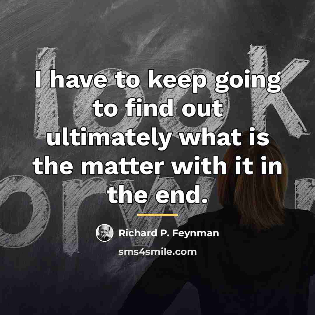“I have to keep going to find out ultimately what…” quote by Richard P. Feynman