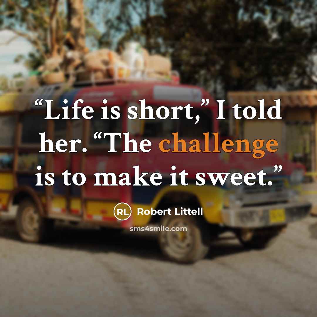 “Life is short,” I told her. “The challenge is to make it sweet.” quote by Robert Littell