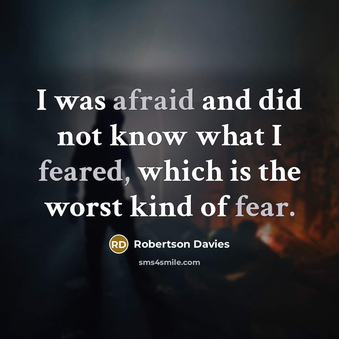 “I was afraid and did not know what I feared, which is the worst kind of fear.” quote by Robertson Davies