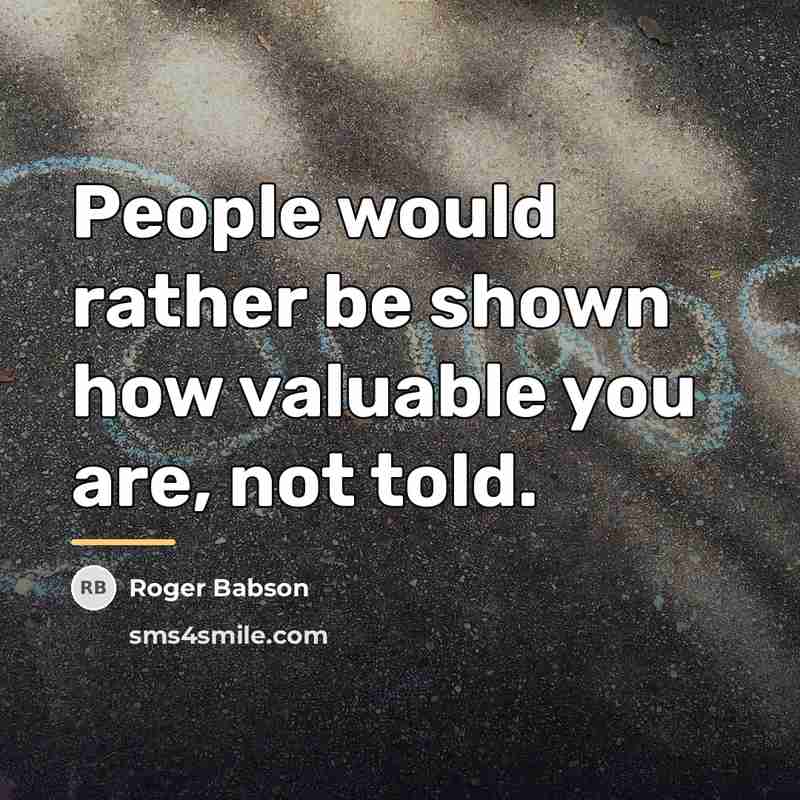 “People would rather be shown how valuable you are, not…” quote by Roger Babson