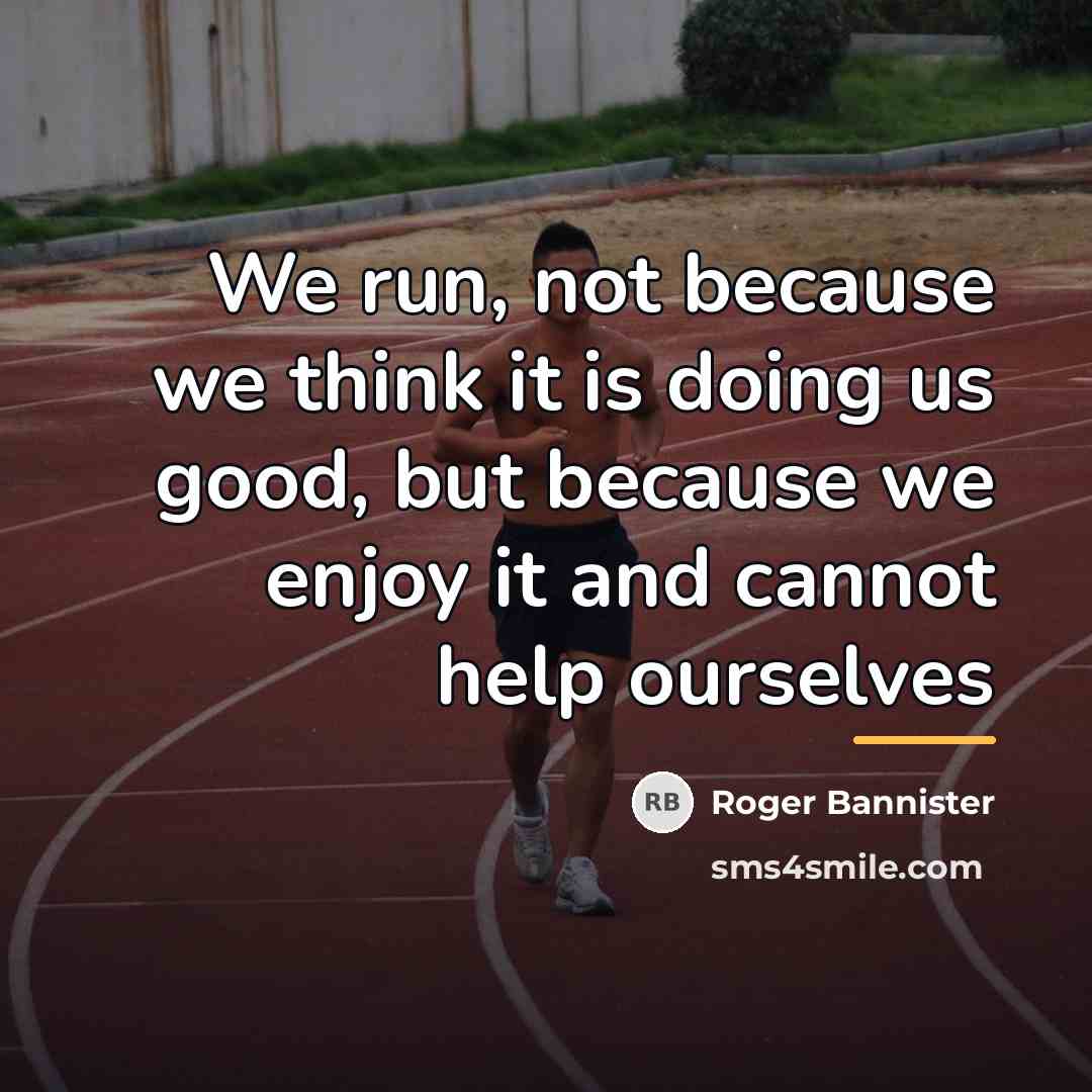 “We run, not because we think it is doing us…” quote by Roger Bannister