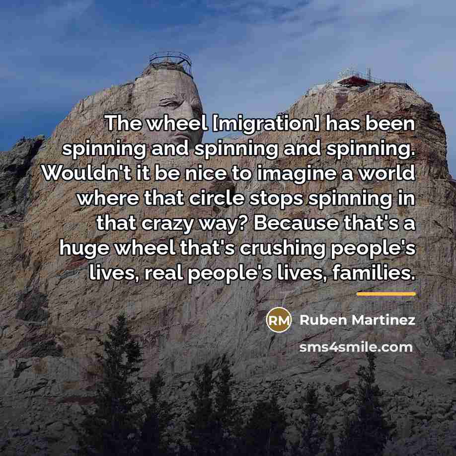 “The wheel [migration] has been spinning and spinning and spinning.…” quote by Ruben Martinez