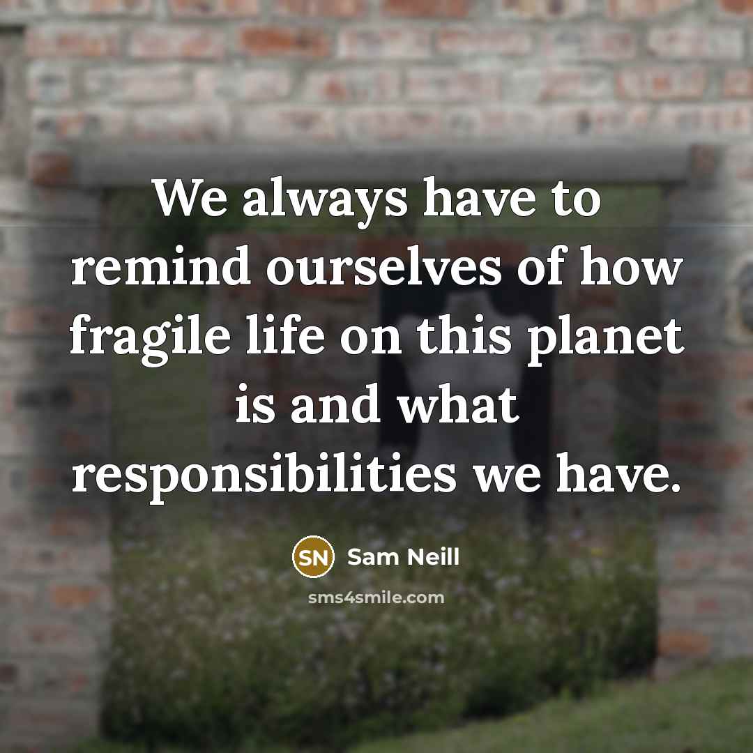 “We always have to remind ourselves of how fragile life…” quote by Sam Neill