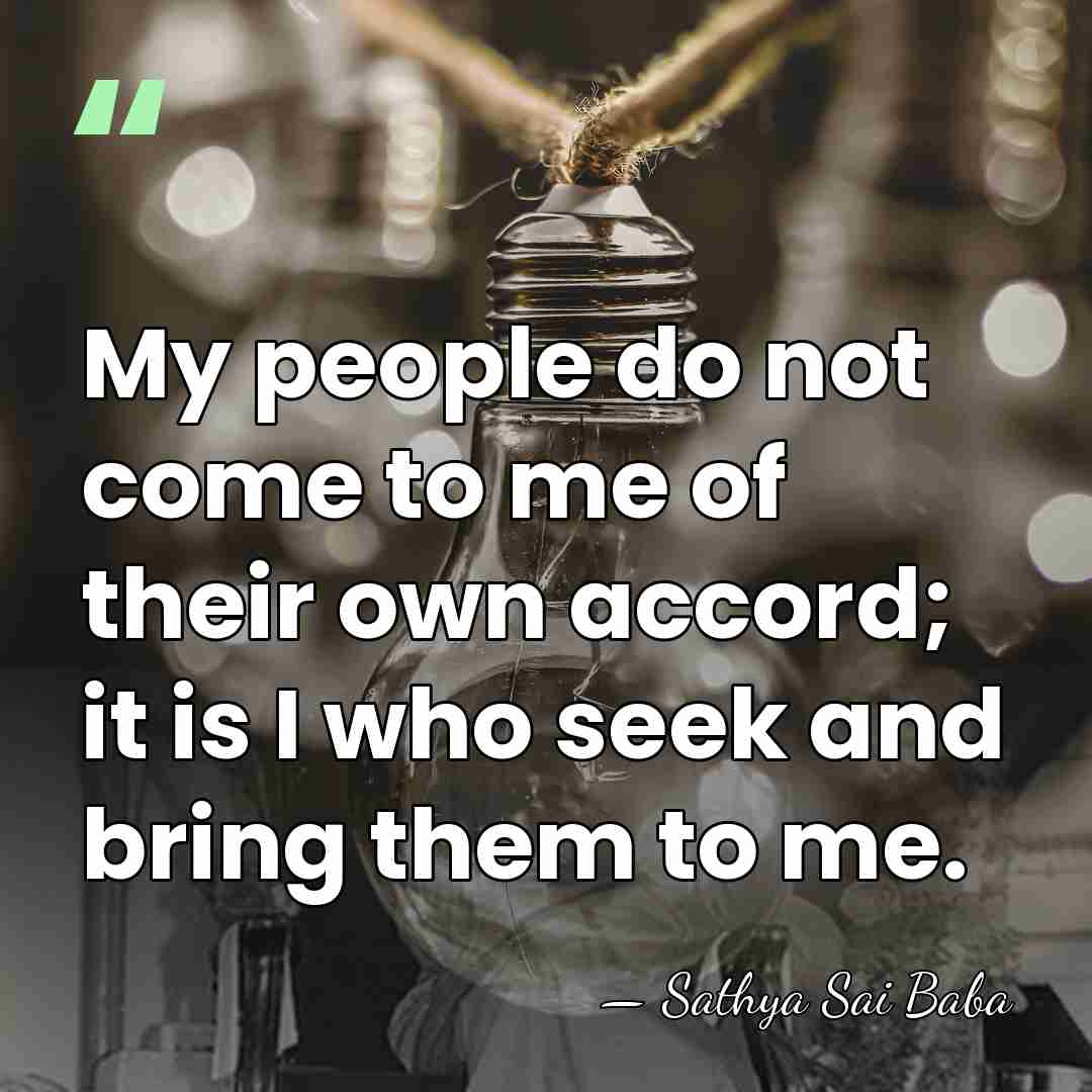 My people do not come to me of their own accord; it&hellip; - Sathya Sai Baba