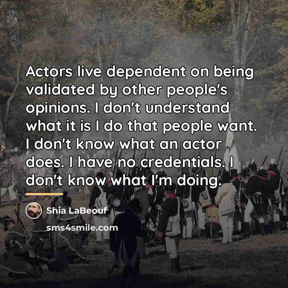 “Actors live dependent on being validated by other people's opinions.…” quote by Shia LaBeouf