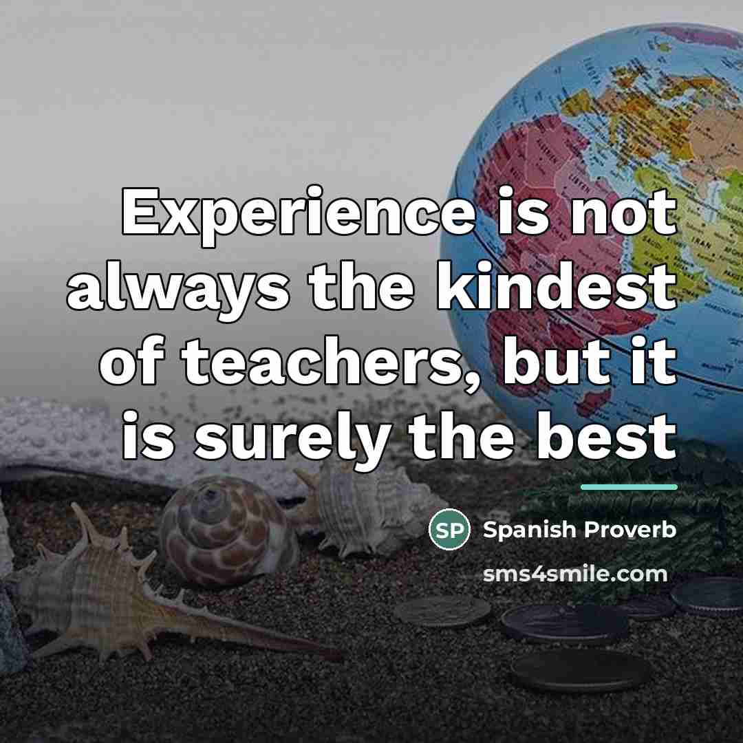 “Experience is not always the kindest of teachers, but it…” quote by Spanish Proverb