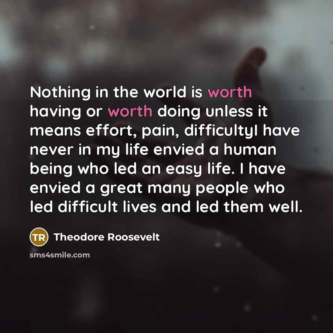 “Nothing in the world is worth having or worth doing…” quote by Theodore Roosevelt