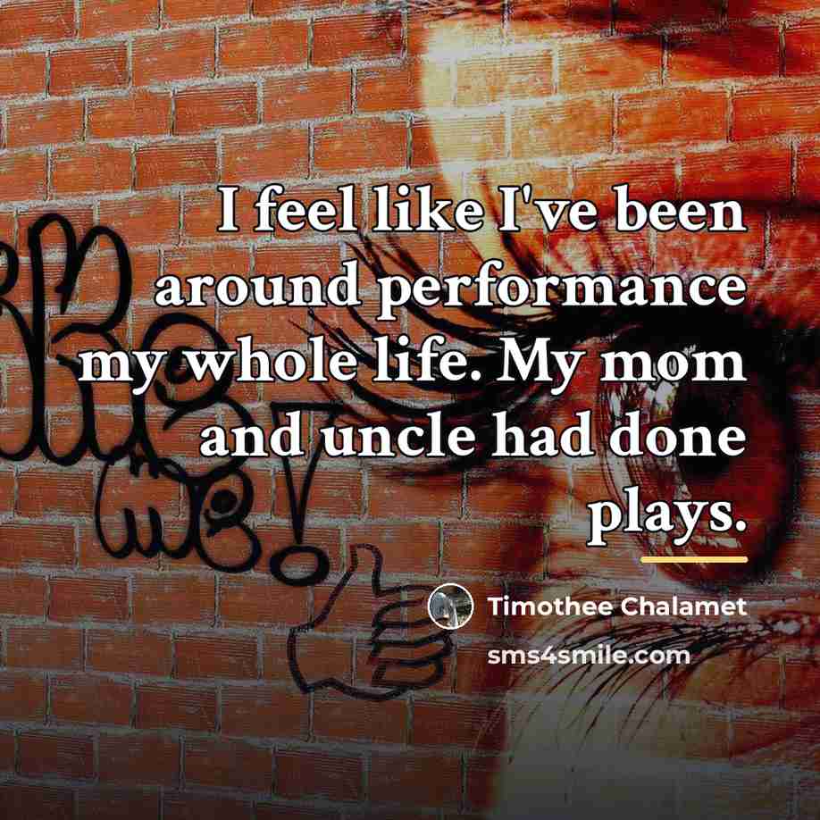 “I feel like I've been around performance my whole life.…” quote by Timothee Chalamet