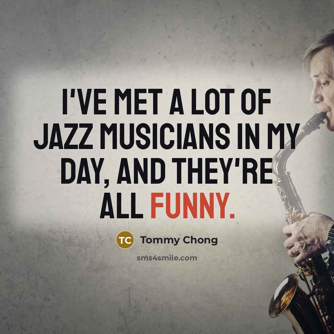 “I've met a lot of jazz musicians in my day,…” quote by Tommy Chong