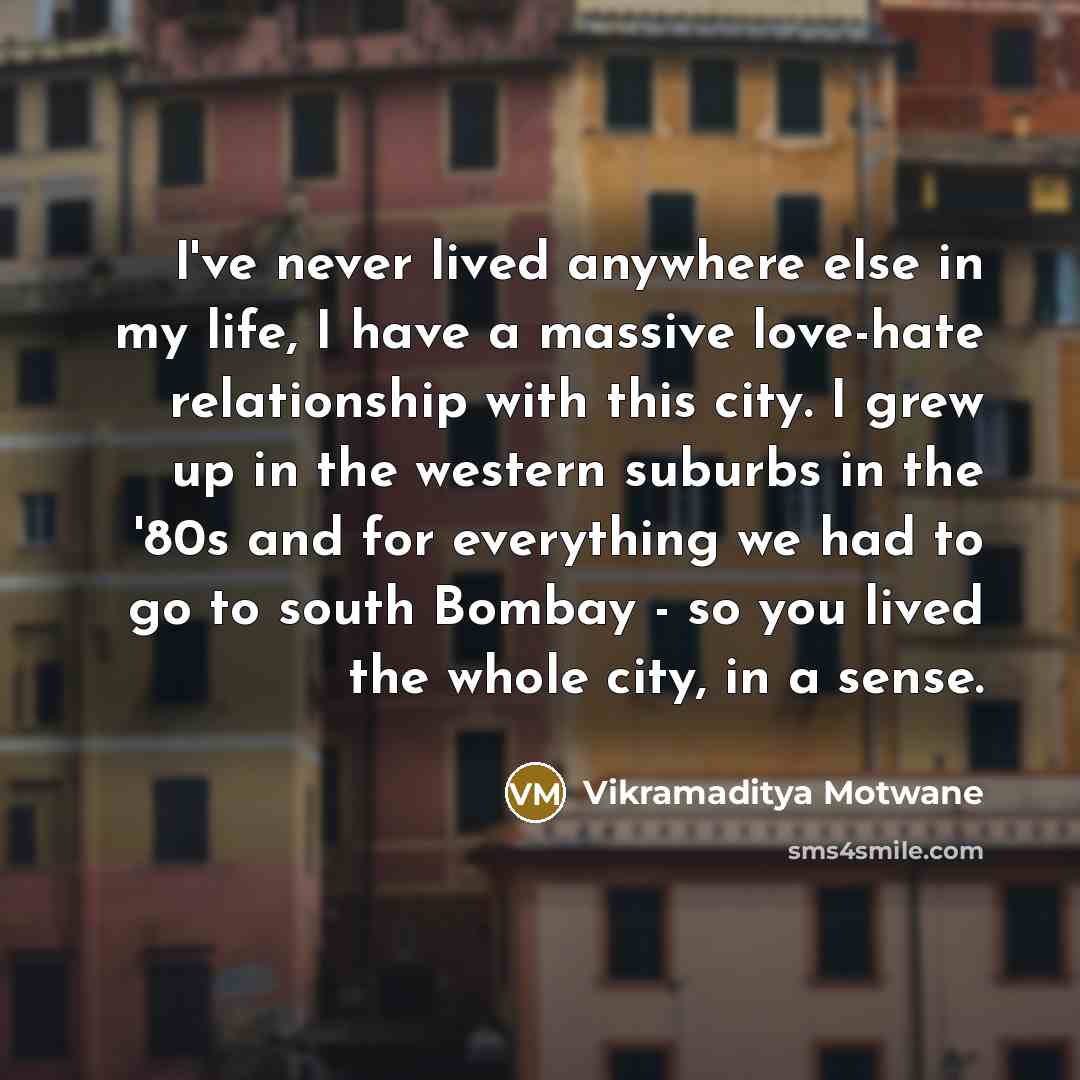 “I've never lived anywhere else in my life, I have…” quote by Vikramaditya Motwane