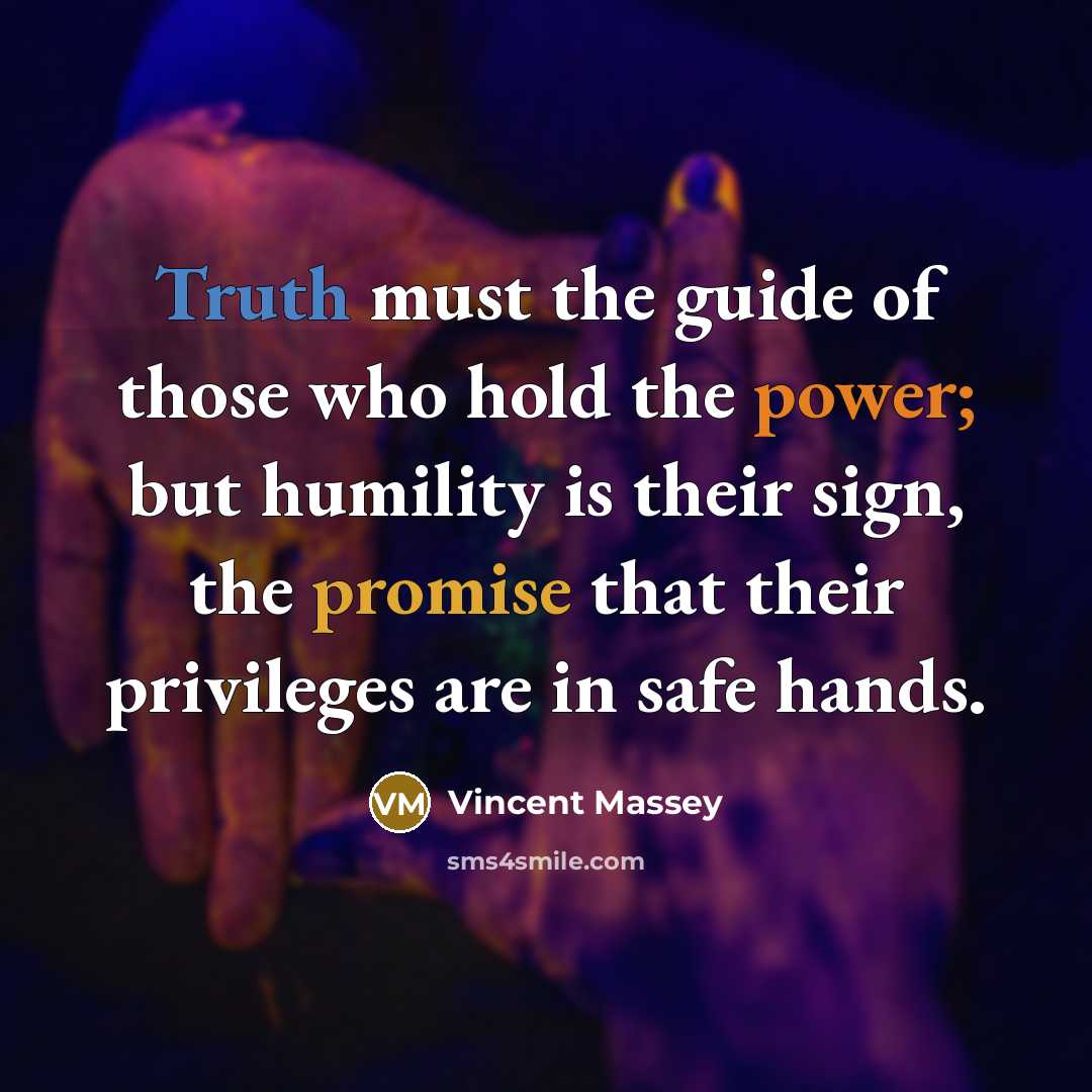 “Truth must the guide of those who hold the power;…” quote by Vincent Massey