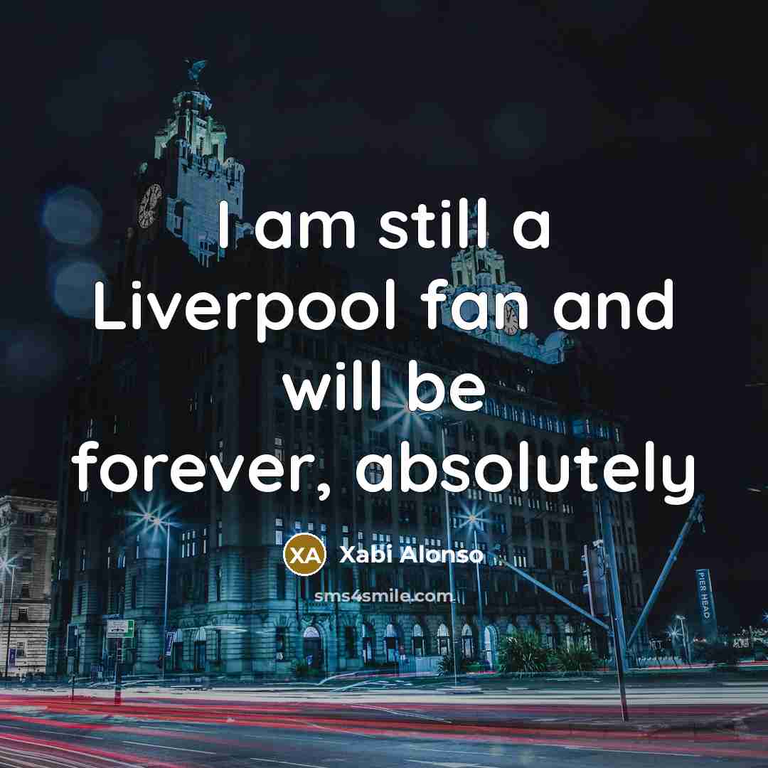 “I am still a Liverpool fan and will be forever,…” quote by Xabi Alonso