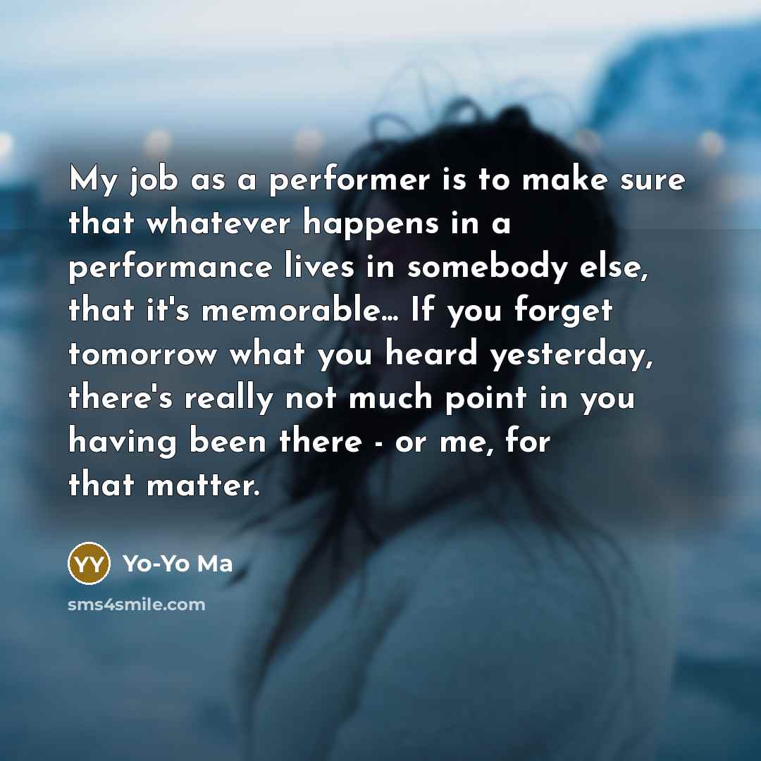 “My job as a performer is to make sure that…” quote by Yo-Yo Ma