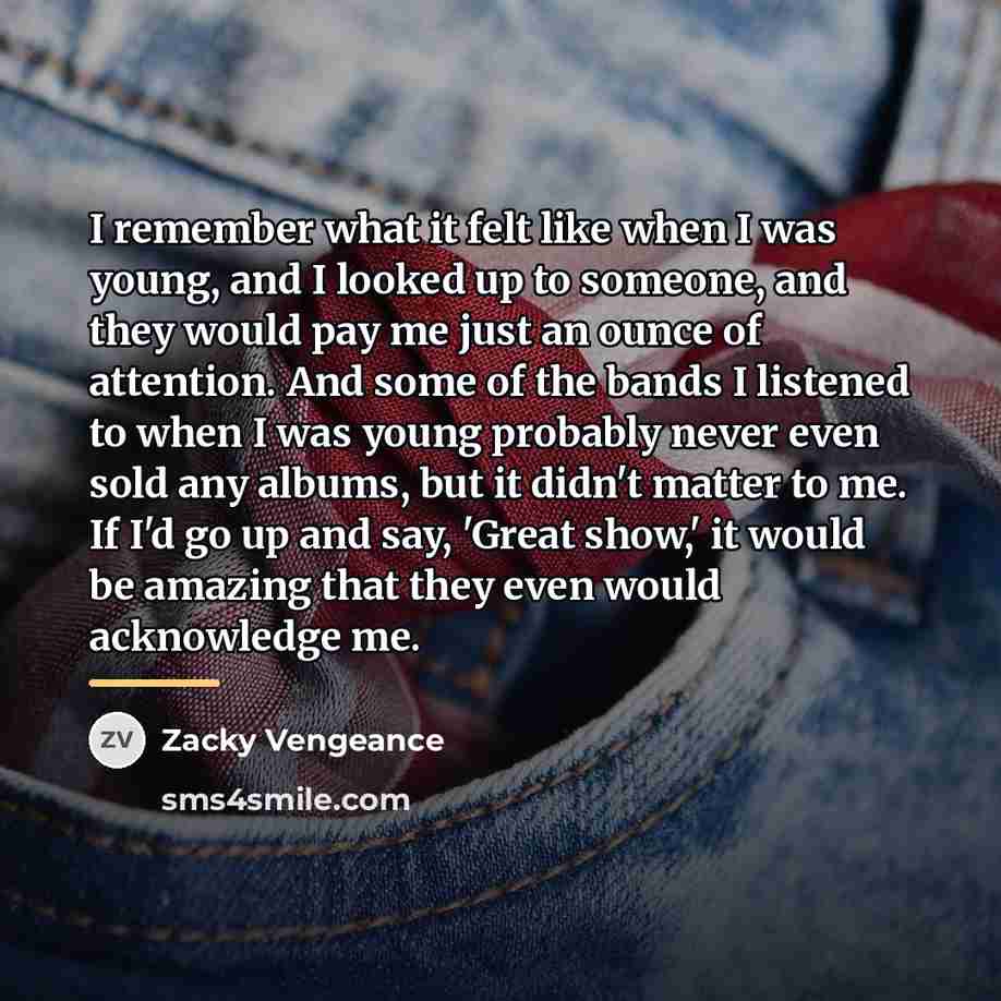 “I remember what it felt like when I was young,…” quote by Zacky Vengeance