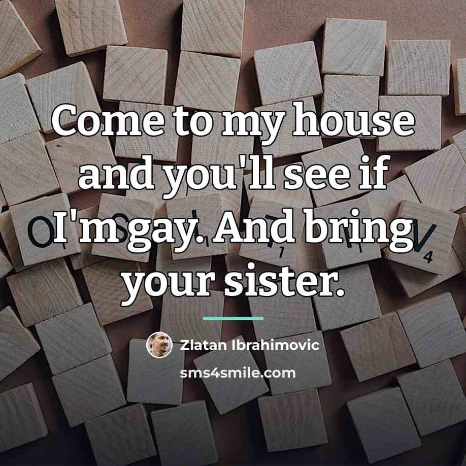 “Come to my house and you'll see if I'm gay.…” quote by Zlatan Ibrahimovic