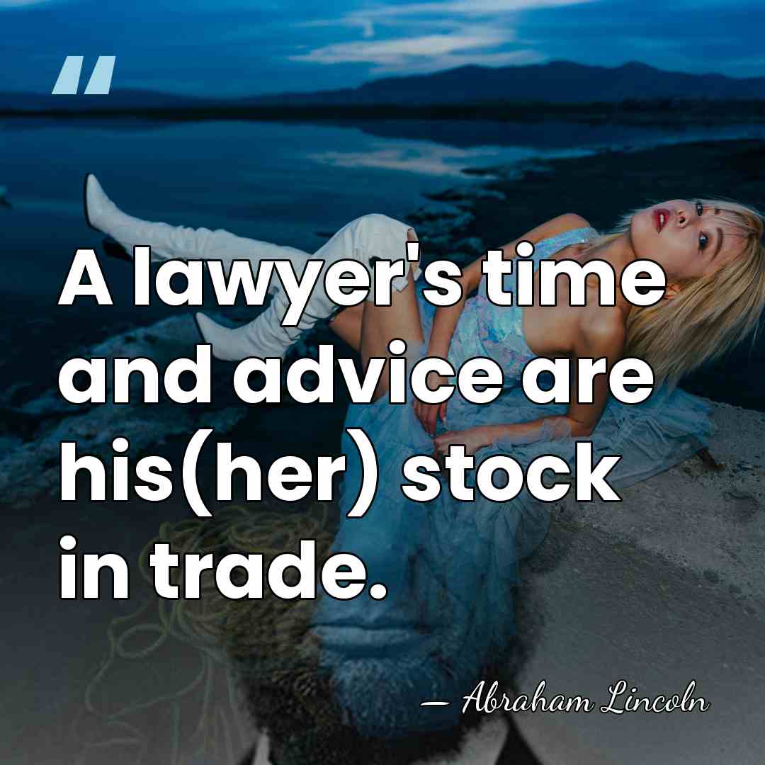 A lawyer's time and advice are his(her) stock in trade. - Abraham Lincoln