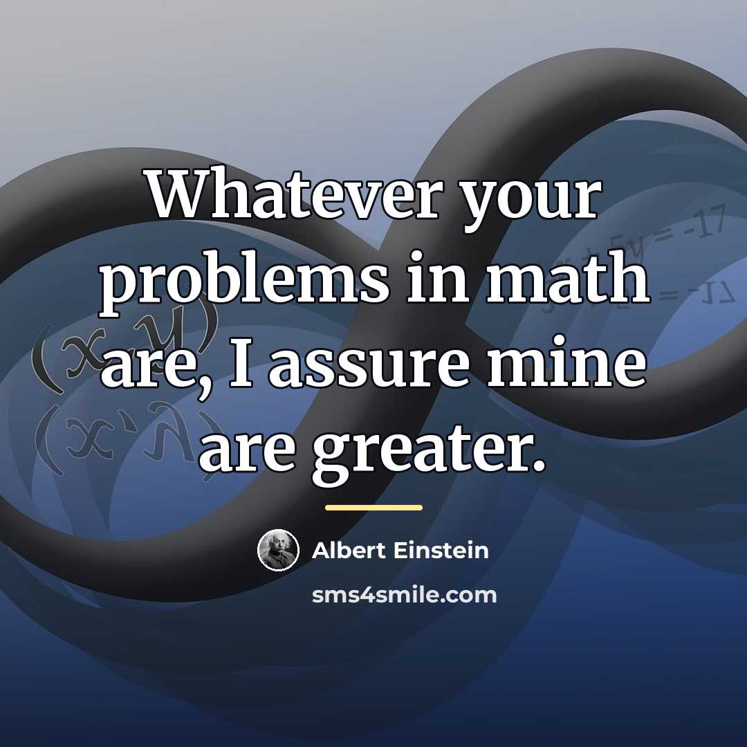 “Whatever your problems in math are, I assure mine are…” quote by Albert Einstein