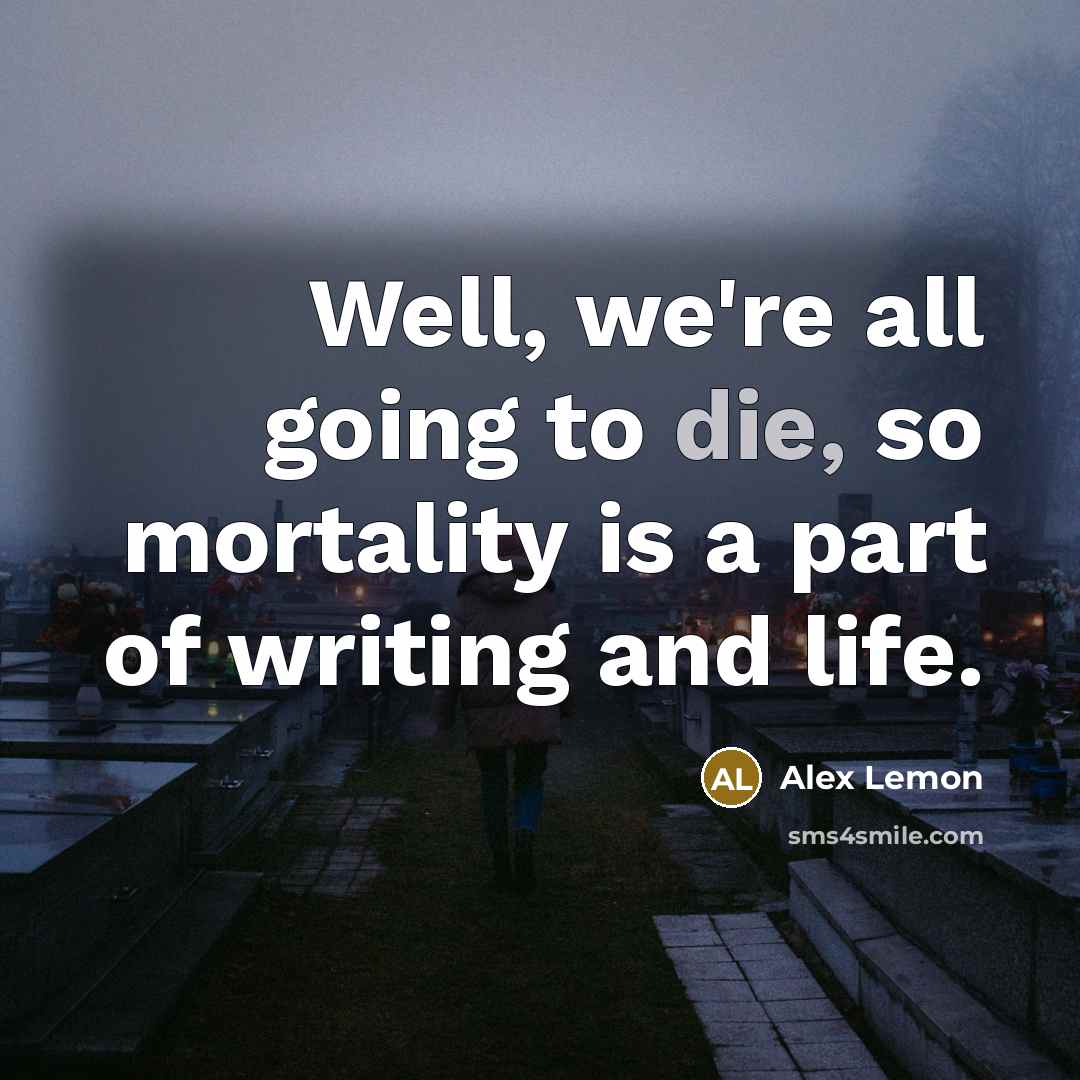 “Well, we're all going to die, so mortality is a…” quote by Alex Lemon