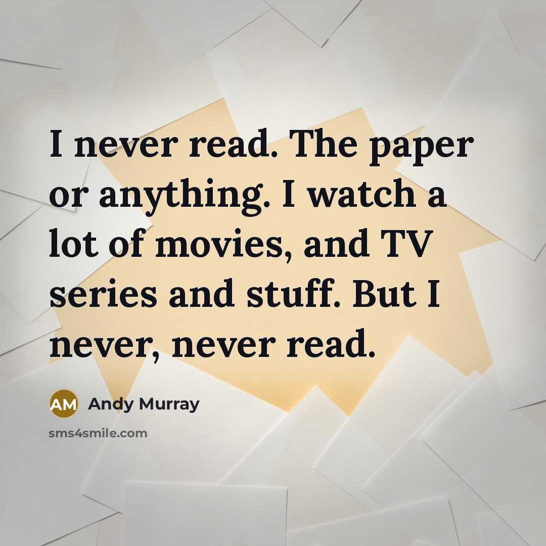 “I never read. The paper or anything. I watch a…” quote by Andy Murray