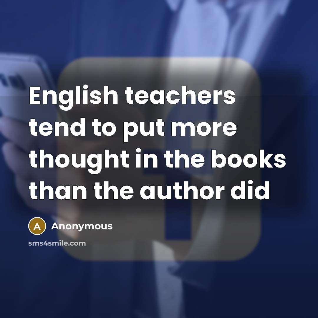 “English teachers tend to put more thought in the books…” quote by Anonymous