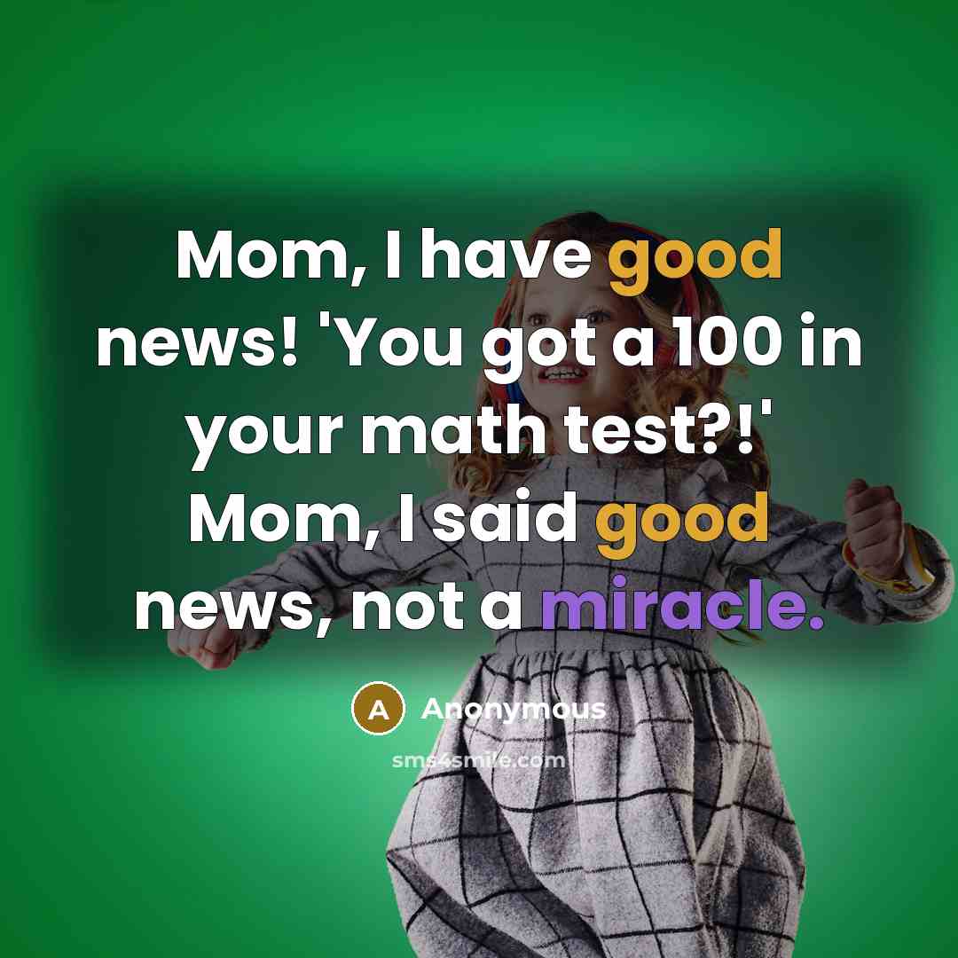 “Mom, I have good news! 'You got a 100 in…” quote by Anonymous