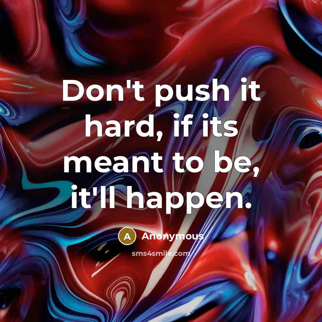 “Don't push it hard, if its meant to be, it'll…” quote by Anonymous
