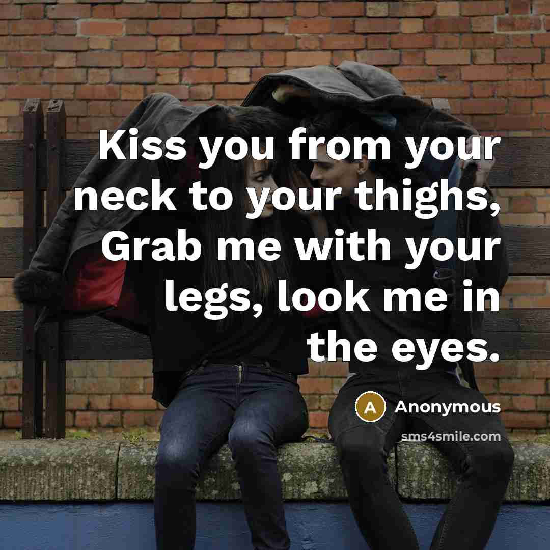 “Kiss you from your neck to your thighs, Grab me with your legs, look me in the eyes.” quote by Anonymous