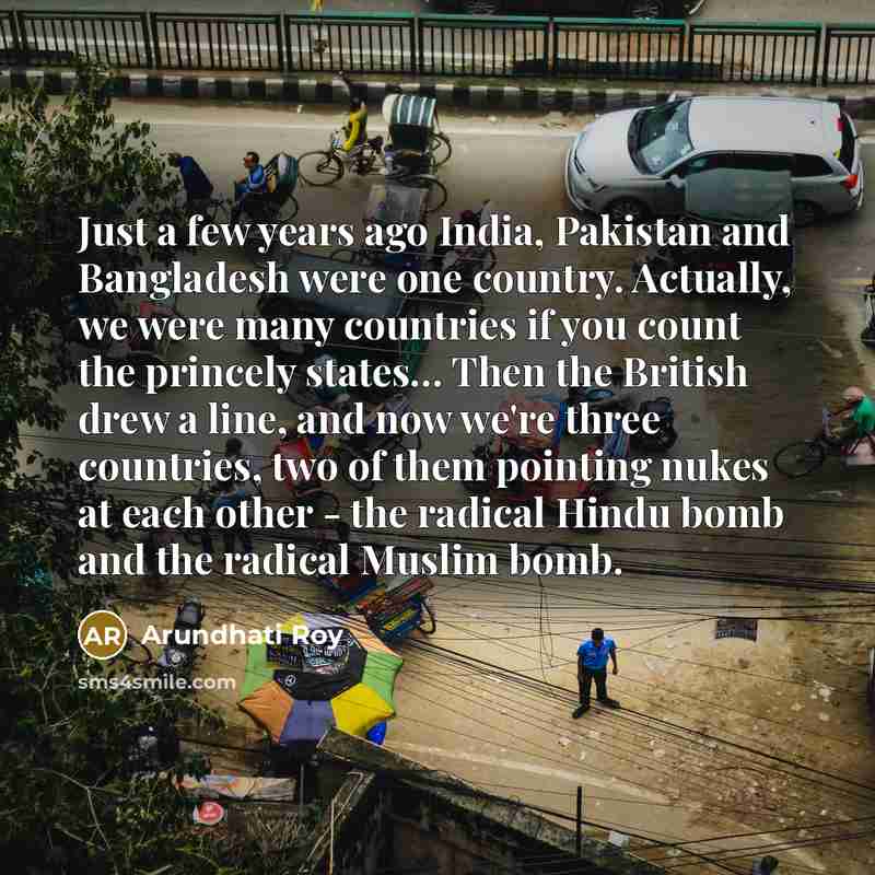 “Just a few years ago India, Pakistan and Bangladesh were…” quote by Arundhati Roy