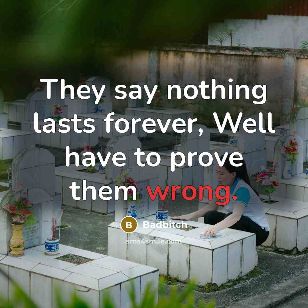 “They say nothing lasts forever, Well have to prove them wrong.” quote by Badbitch