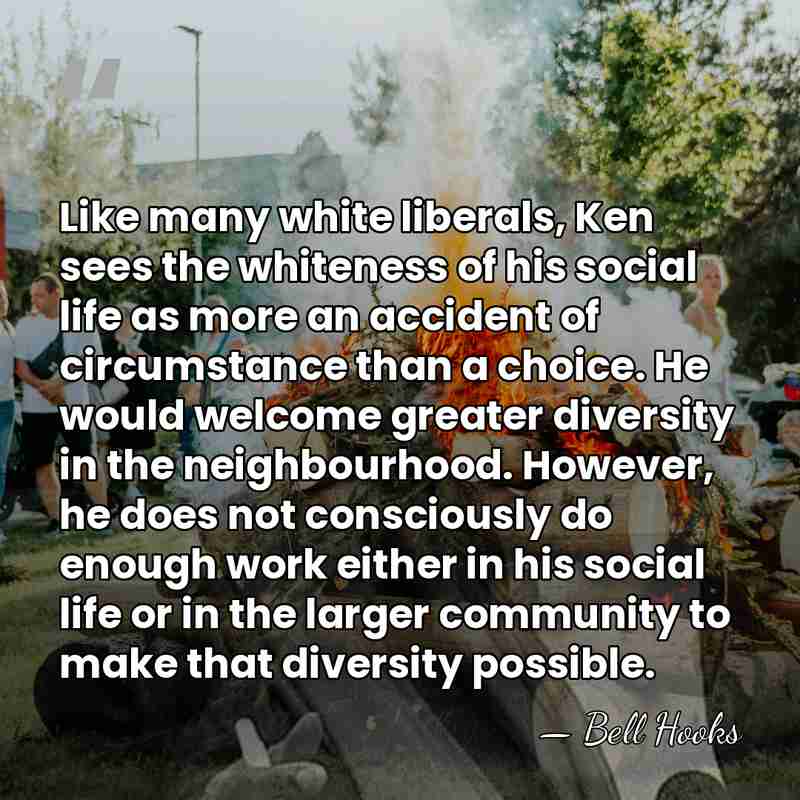 Like many white liberals, Ken sees the whiteness of his social life&hellip; - Bell Hooks