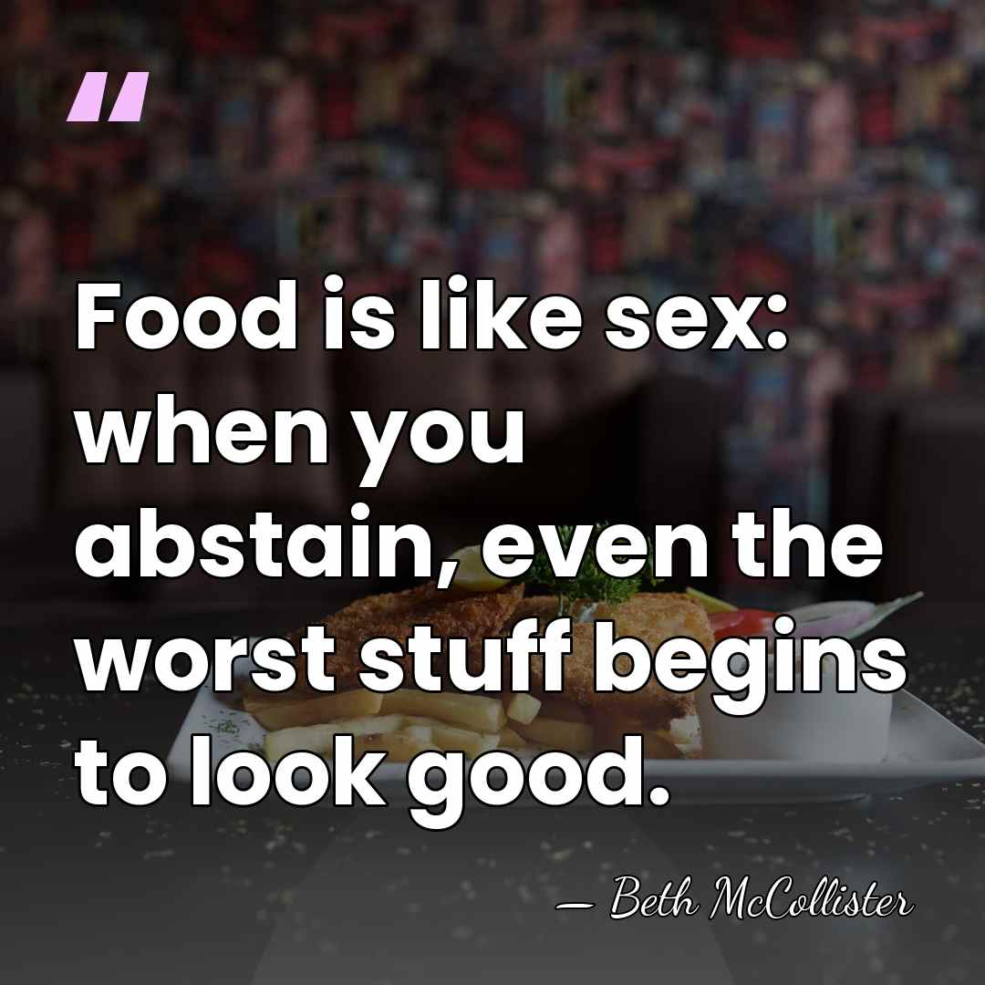 Food is like sex: when you abstain, even the worst stuff begins&hellip; - Beth McCollister