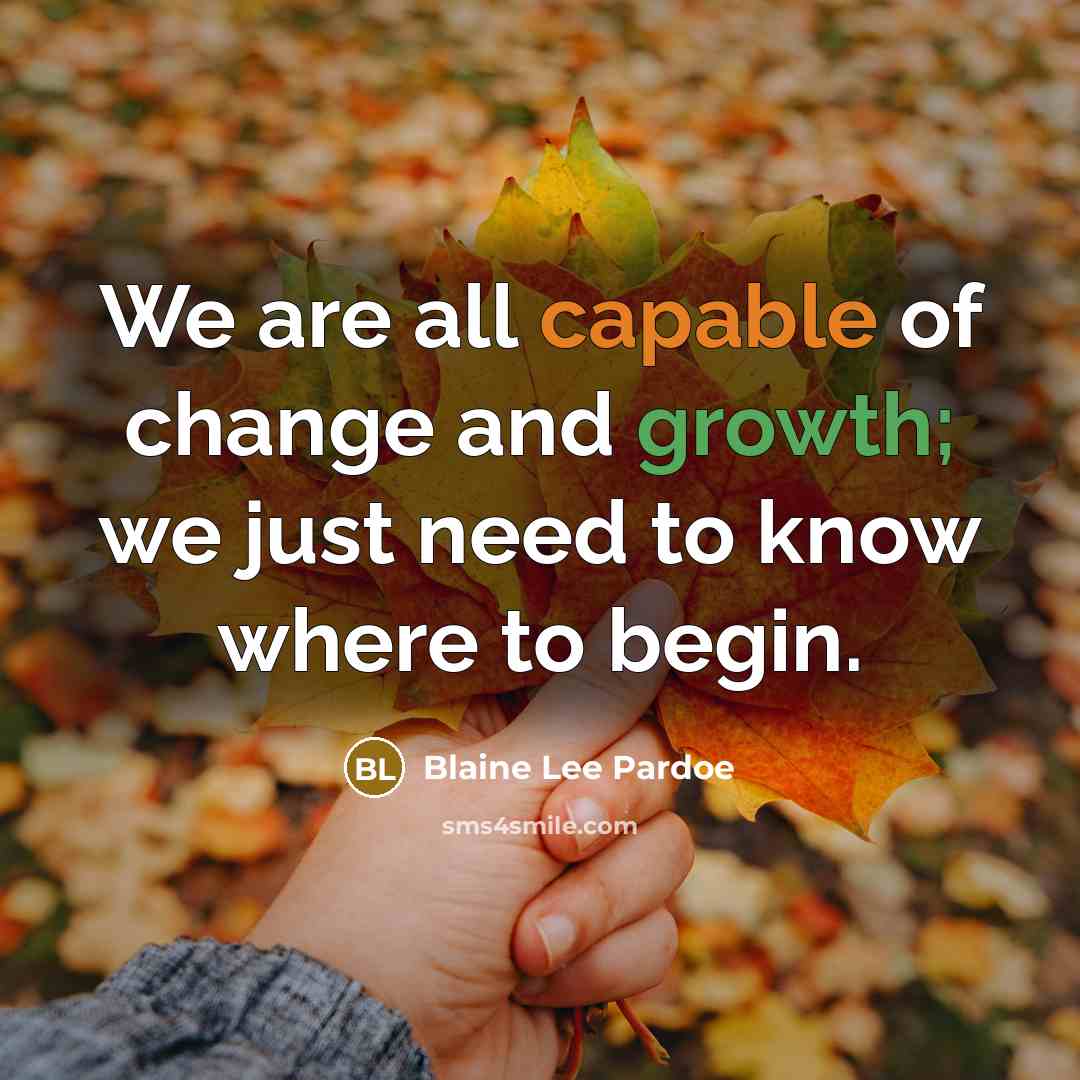 “We are all capable of change and growth; we just need to know where to begin.” quote by Blaine Lee Pardoe