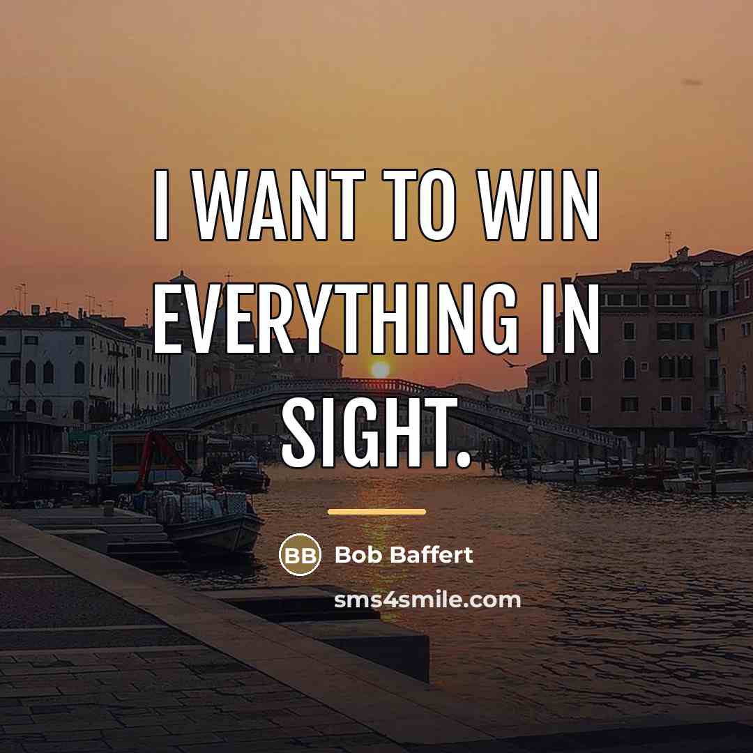 “I want to win everything in sight.…” quote by Bob Baffert
