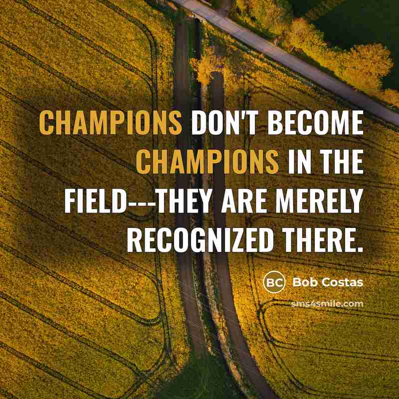 “Champions don't become champions in the field---they are merely recognized…” quote by Bob Costas
