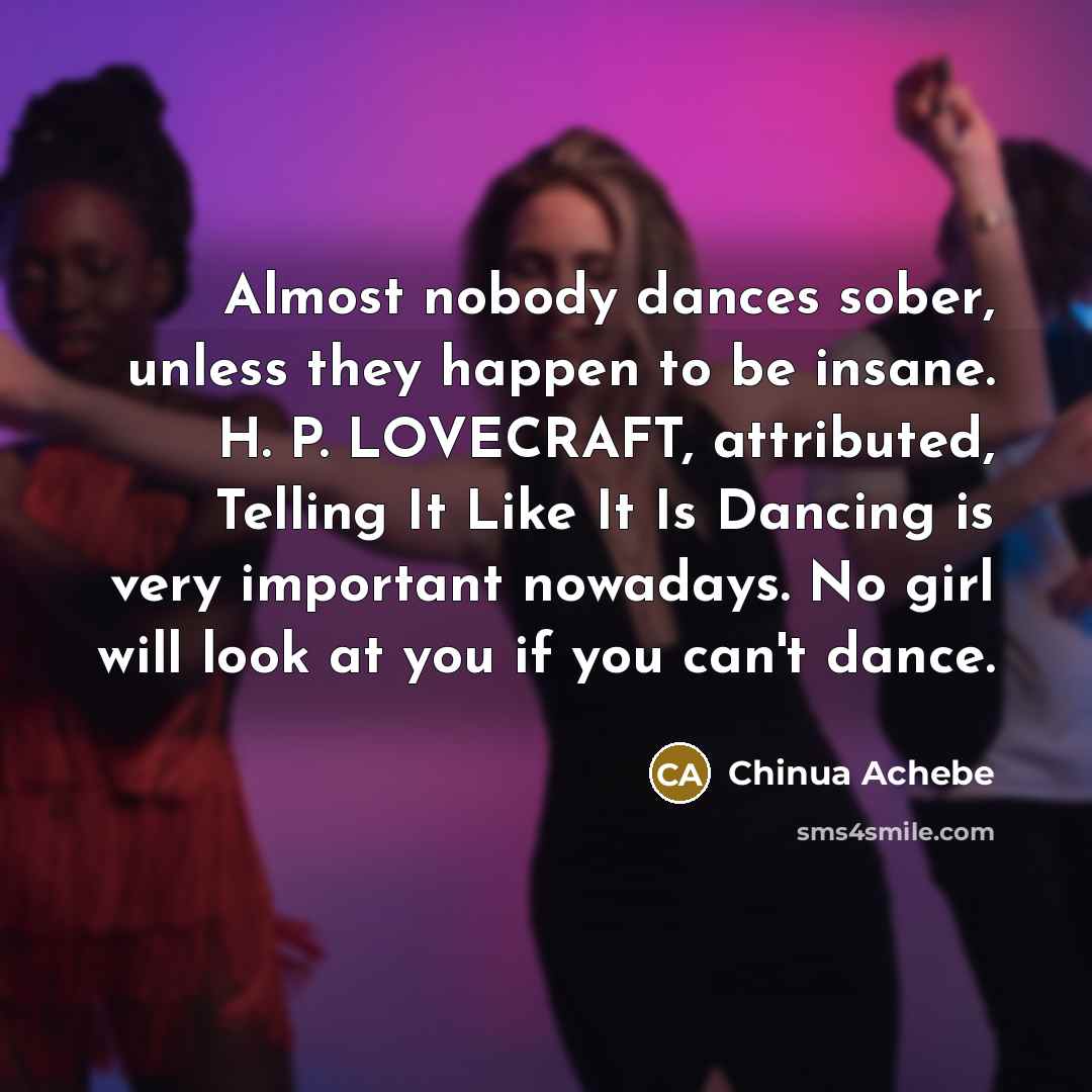 “Almost nobody dances sober, unless they happen to be insane.…” quote by Chinua Achebe