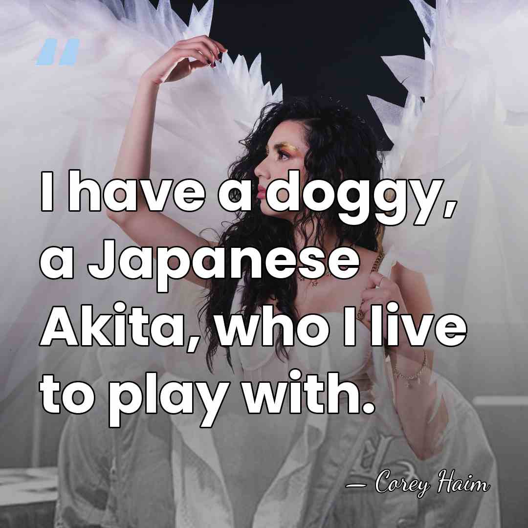 I have a doggy, a Japanese Akita, who I live to play&hellip; - Corey Haim
