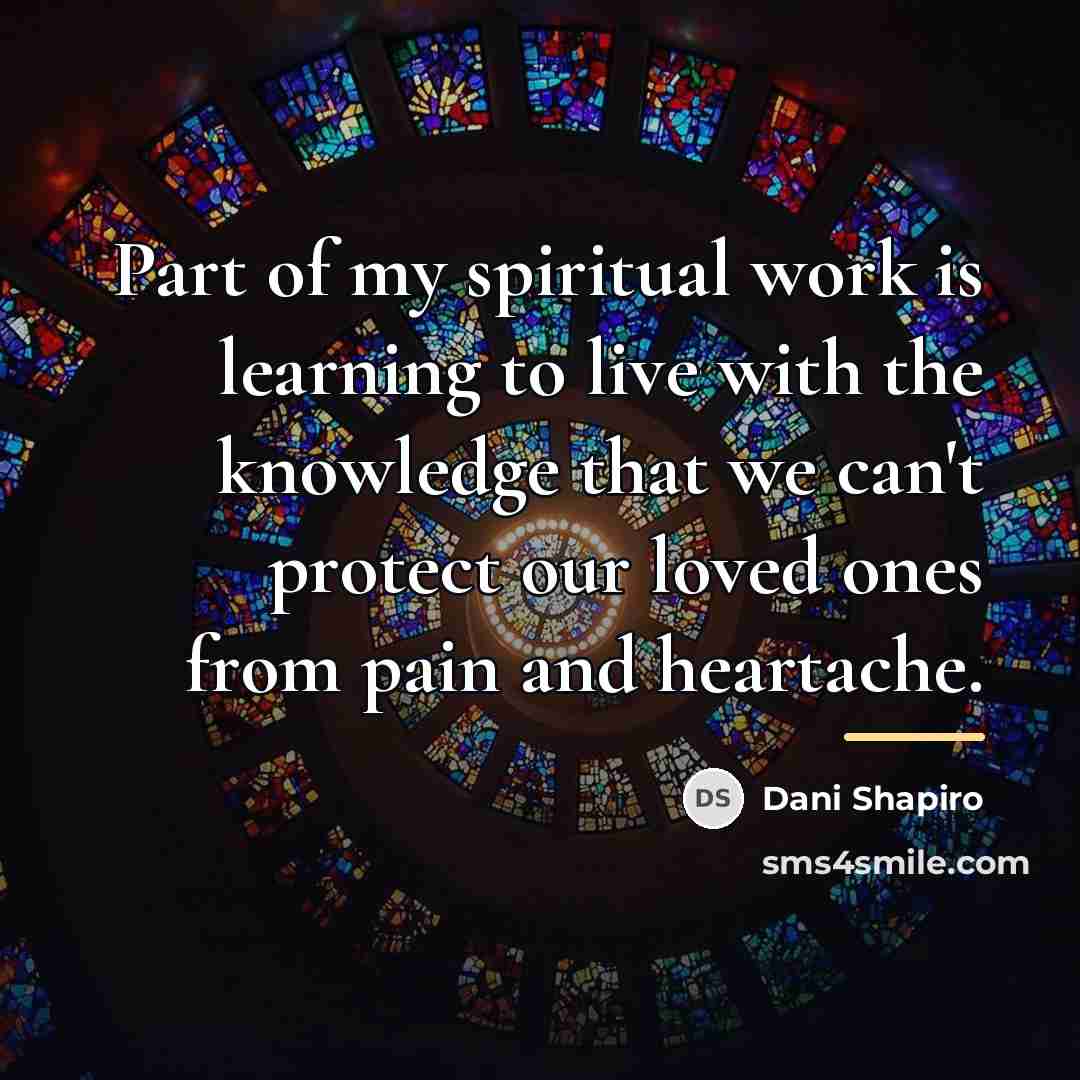 “Part of my spiritual work is learning to live with…” quote by Dani Shapiro
