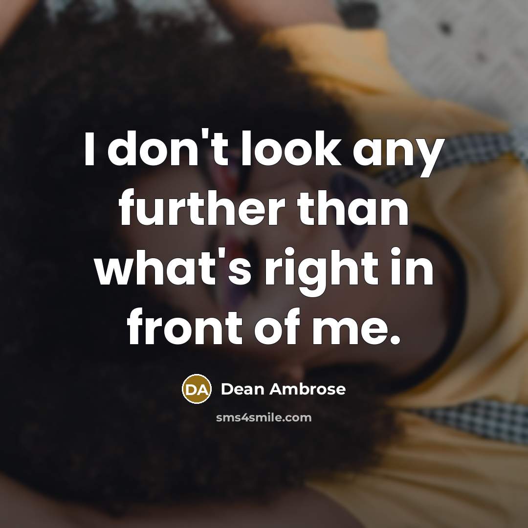 “I don't look any further than what's right in front…” quote by Dean Ambrose