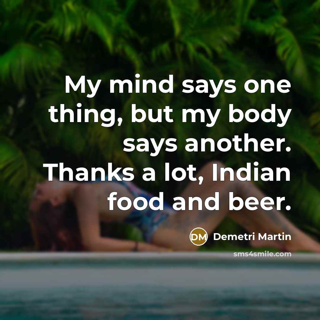 “My mind says one thing, but my body says another.…” quote by Demetri Martin