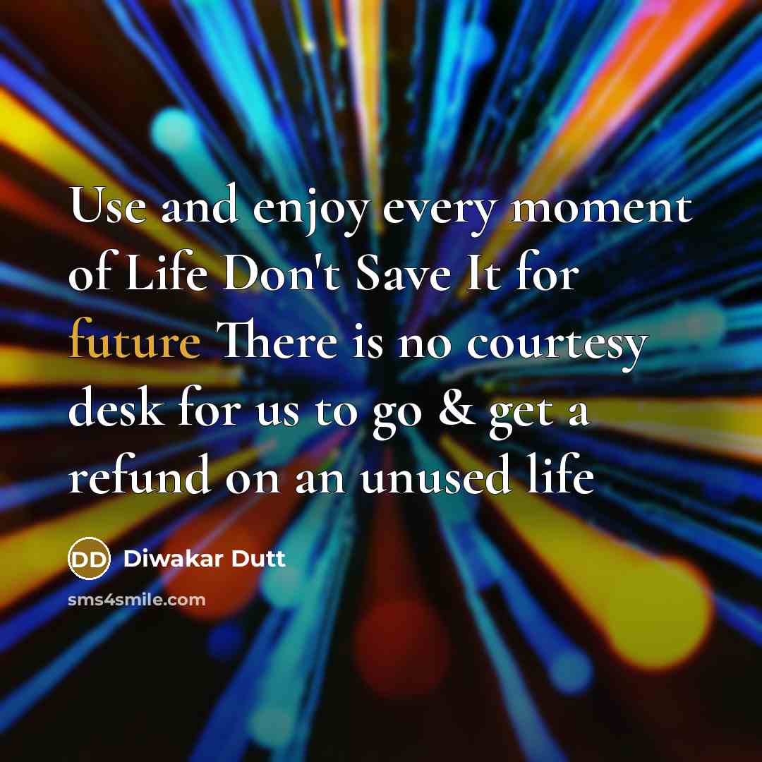“Use and enjoy every moment of Life Don't Save It…” quote by Diwakar Dutt
