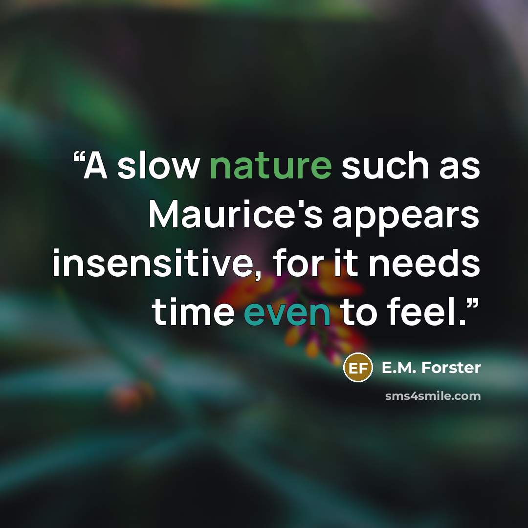 “A slow nature such as Maurice's appears insensitive, for it needs time even to feel.” quote by E.M. Forster